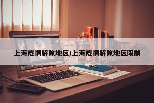 上海疫情解除地区/上海疫情解除地区限制