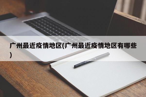 广州最近疫情地区(广州最近疫情地区有哪些)