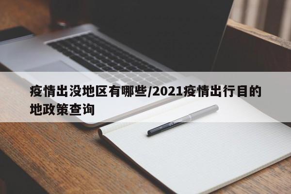 疫情出没地区有哪些/2021疫情出行目的地政策查询