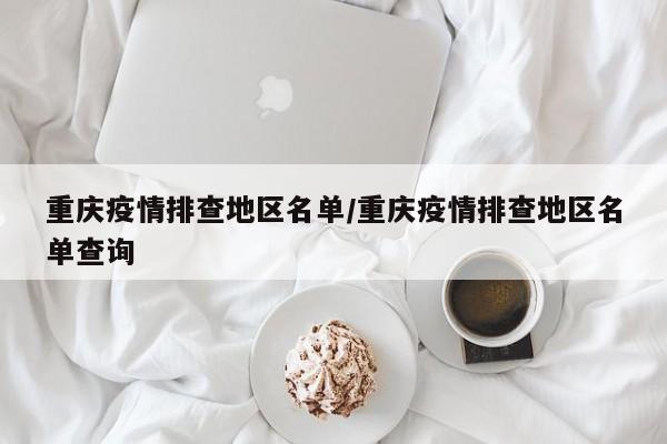 重庆疫情排查地区名单/重庆疫情排查地区名单查询