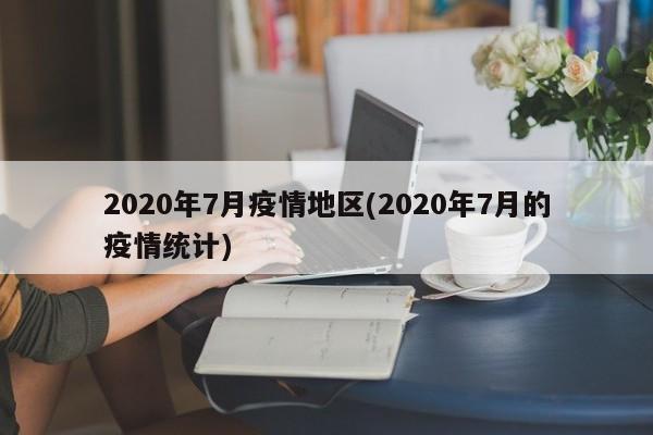 2020年7月疫情地区(2020年7月的疫情统计)