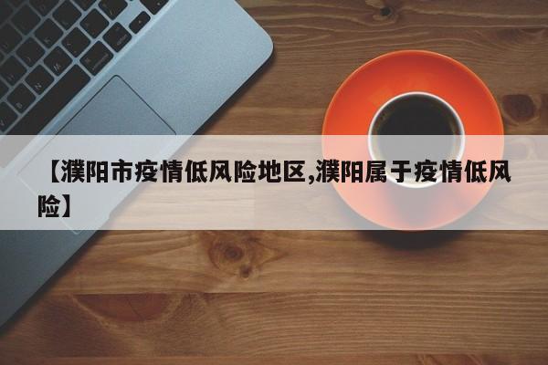 【濮阳市疫情低风险地区,濮阳属于疫情低风险】