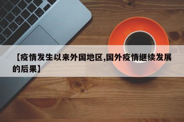 【疫情发生以来外国地区,国外疫情继续发展的后果】