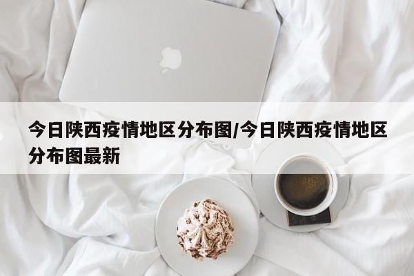 今日陕西疫情地区分布图/今日陕西疫情地区分布图最新