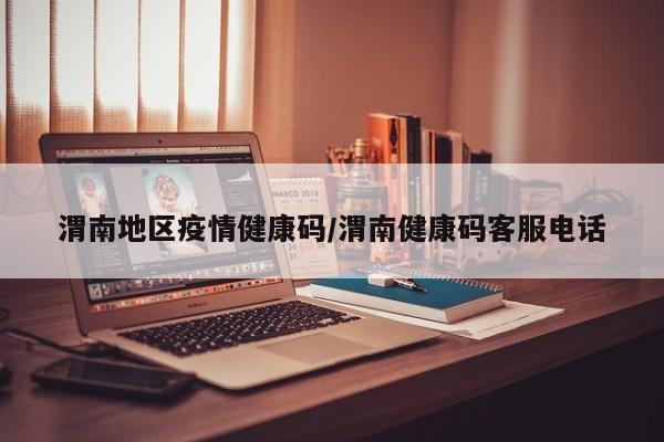 渭南地区疫情健康码/渭南健康码客服电话