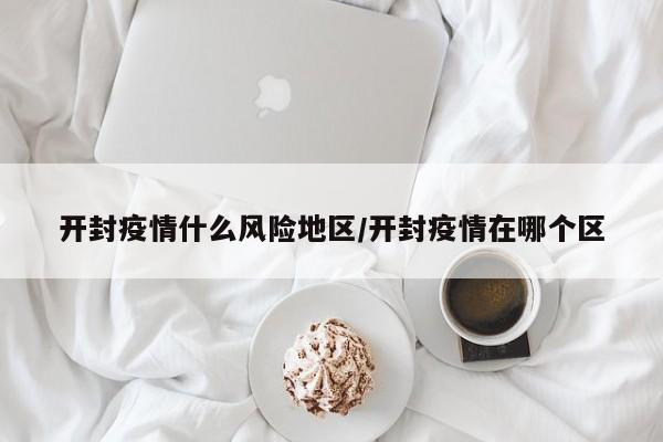 开封疫情什么风险地区/开封疫情在哪个区