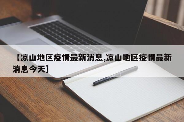 【凉山地区疫情最新消息,凉山地区疫情最新消息今天】