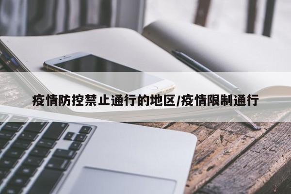 疫情防控禁止通行的地区/疫情限制通行