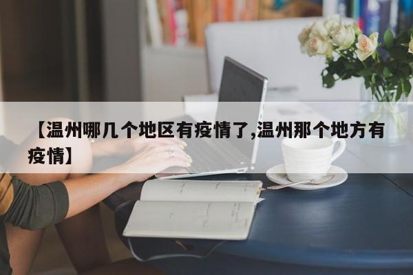 【温州哪几个地区有疫情了,温州那个地方有疫情】