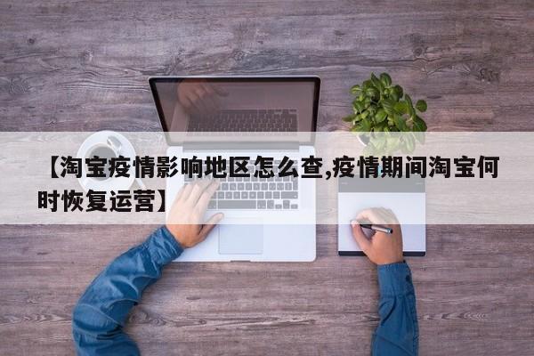 【淘宝疫情影响地区怎么查,疫情期间淘宝何时恢复运营】